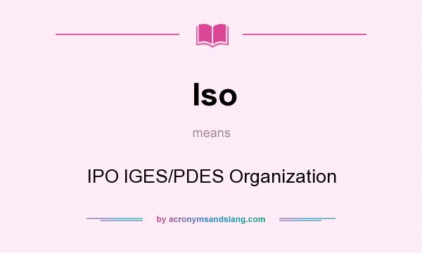 What does Iso mean? It stands for IPO IGES/PDES Organization