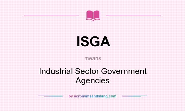 What does ISGA mean? It stands for Industrial Sector Government Agencies