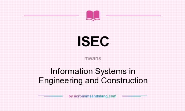 What does ISEC mean? It stands for Information Systems in Engineering and Construction