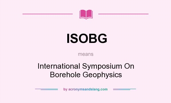 What does ISOBG mean? It stands for International Symposium On Borehole Geophysics