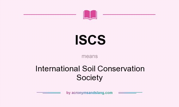 What does ISCS mean? It stands for International Soil Conservation Society