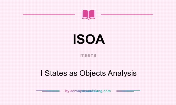 What does ISOA mean? It stands for I States as Objects Analysis