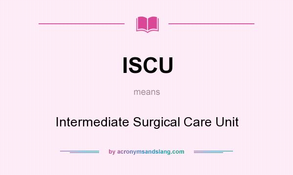What does ISCU mean? It stands for Intermediate Surgical Care Unit