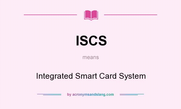 What does ISCS mean? It stands for Integrated Smart Card System