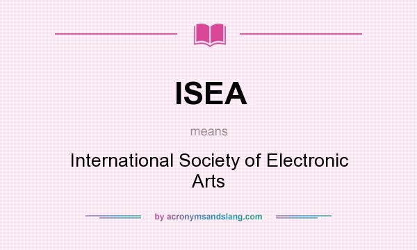 What does ISEA mean? It stands for International Society of Electronic Arts