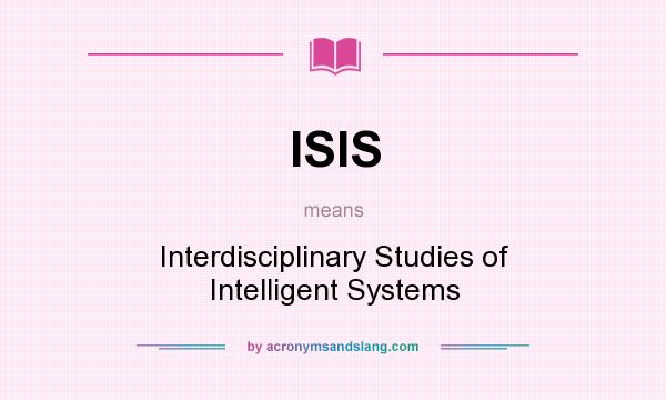 What does ISIS mean? It stands for Interdisciplinary Studies of Intelligent Systems