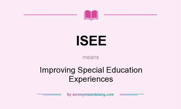 What does ISEE mean? It stands for Improving Special Education Experiences