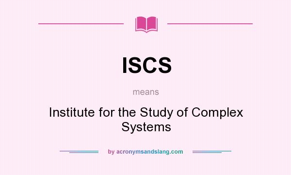 What does ISCS mean? It stands for Institute for the Study of Complex Systems
