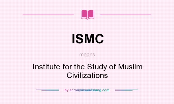 What does ISMC mean? It stands for Institute for the Study of Muslim Civilizations