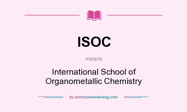 What does ISOC mean? It stands for International School of Organometallic Chemistry