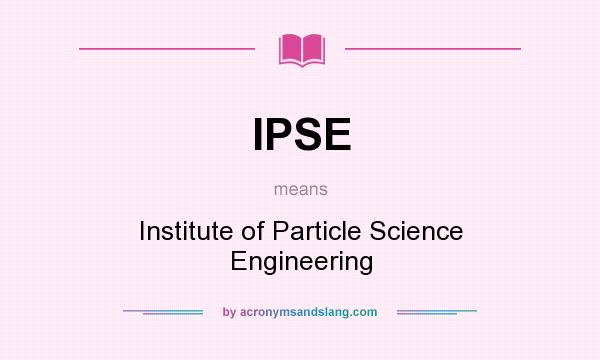 What does IPSE mean? It stands for Institute of Particle Science Engineering