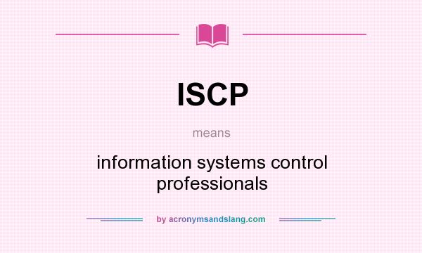 What does ISCP mean? It stands for information systems control professionals