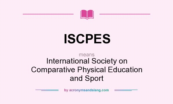 What does ISCPES mean? It stands for International Society on Comparative Physical Education and Sport