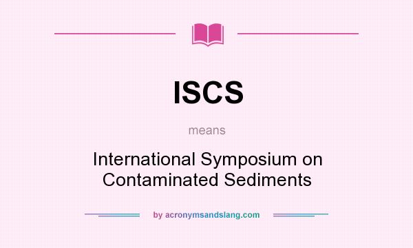 What does ISCS mean? It stands for International Symposium on Contaminated Sediments