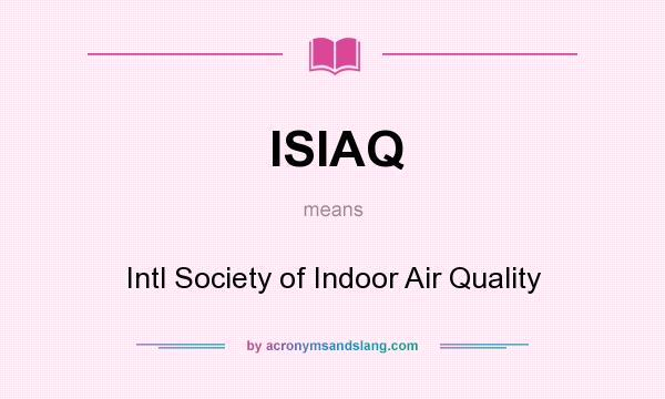 What does ISIAQ mean? It stands for Intl Society of Indoor Air Quality