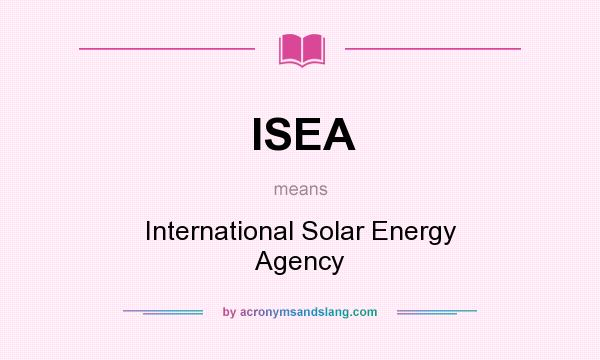 What does ISEA mean? It stands for International Solar Energy Agency