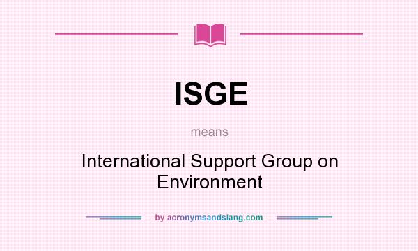 What does ISGE mean? It stands for International Support Group on Environment