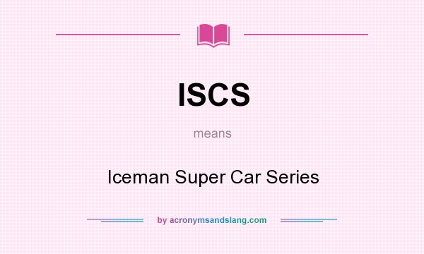 What does ISCS mean? It stands for Iceman Super Car Series