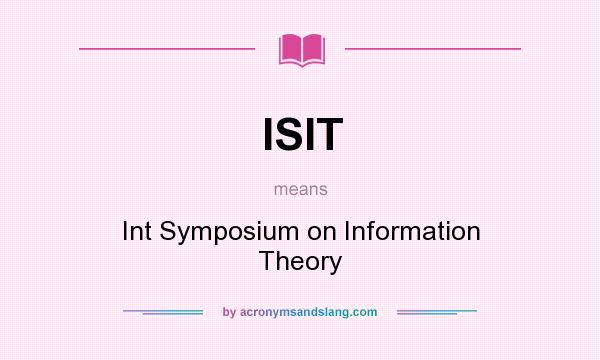 What does ISIT mean? It stands for Int Symposium on Information Theory