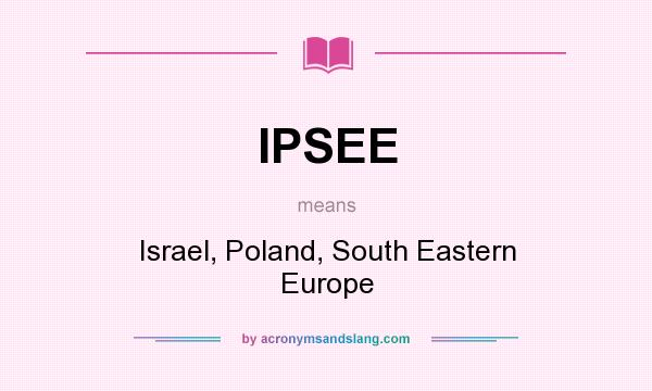 What does IPSEE mean? It stands for Israel, Poland, South Eastern Europe