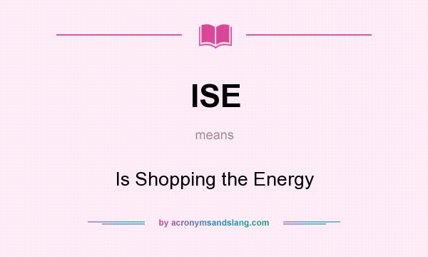 What does ISE mean? It stands for Is Shopping the Energy