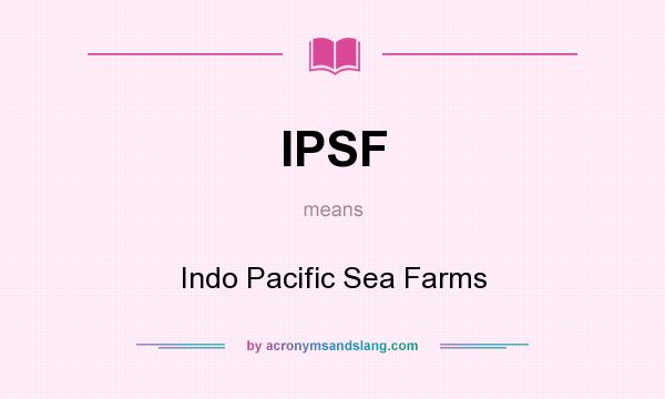 What does IPSF mean? It stands for Indo Pacific Sea Farms