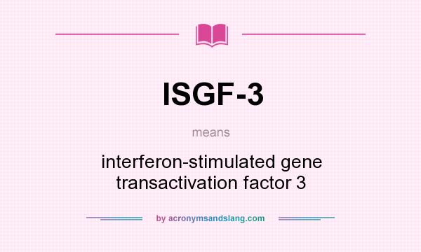What does ISGF-3 mean? It stands for interferon-stimulated gene transactivation factor 3