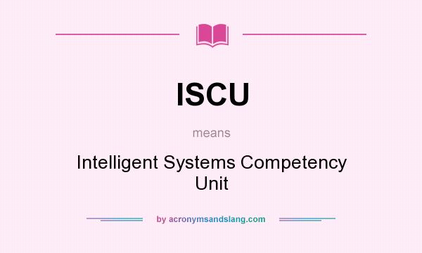 What does ISCU mean? It stands for Intelligent Systems Competency Unit