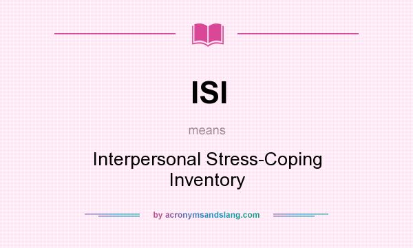 What does ISI mean? It stands for Interpersonal Stress-Coping Inventory