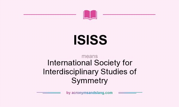 What does ISISS mean? It stands for International Society for Interdisciplinary Studies of Symmetry