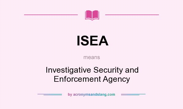 What does ISEA mean? It stands for Investigative Security and Enforcement Agency