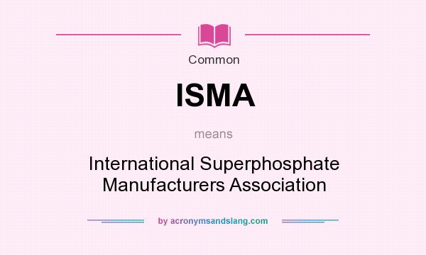 What does ISMA mean? It stands for International Superphosphate Manufacturers Association
