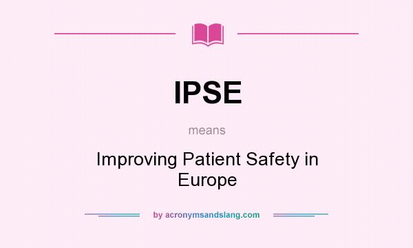 What does IPSE mean? It stands for Improving Patient Safety in Europe