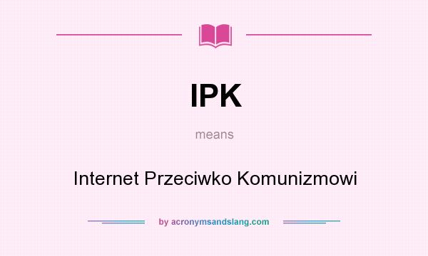 What does IPK mean? It stands for Internet Przeciwko Komunizmowi