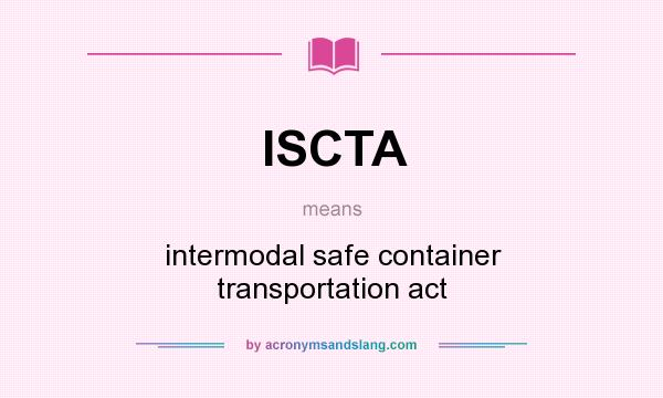 What does ISCTA mean? It stands for intermodal safe container transportation act