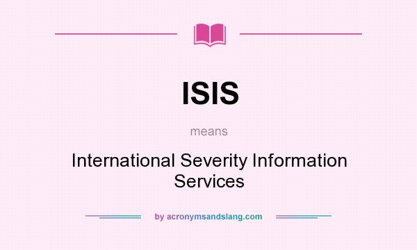What does ISIS mean? It stands for International Severity Information Services