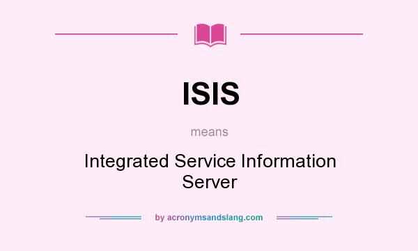 What does ISIS mean? It stands for Integrated Service Information Server