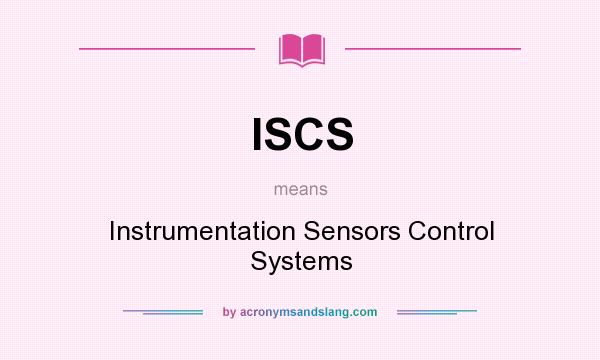What does ISCS mean? It stands for Instrumentation Sensors Control Systems