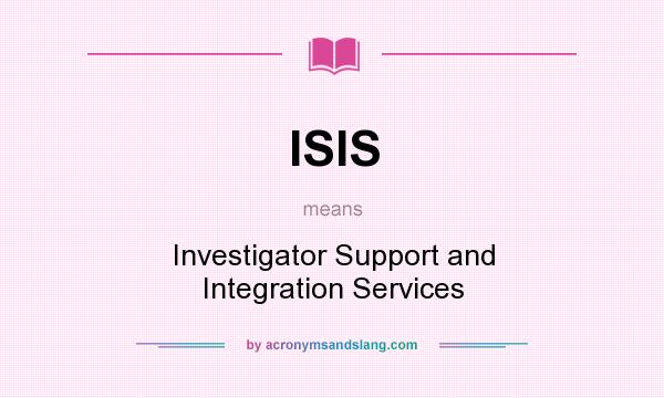What does ISIS mean? It stands for Investigator Support and Integration Services