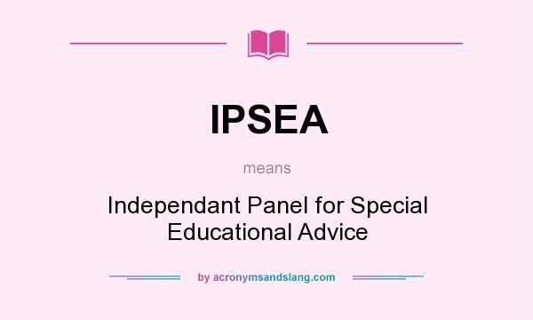 What does IPSEA mean? It stands for Independant Panel for Special Educational Advice