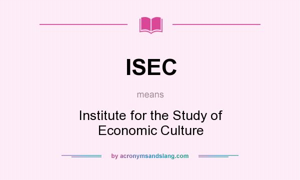 What does ISEC mean? It stands for Institute for the Study of Economic Culture