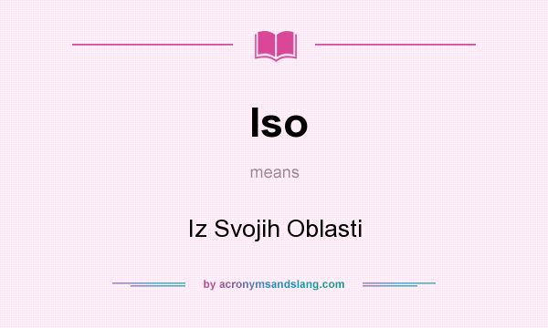 What does Iso mean? It stands for Iz Svojih Oblasti
