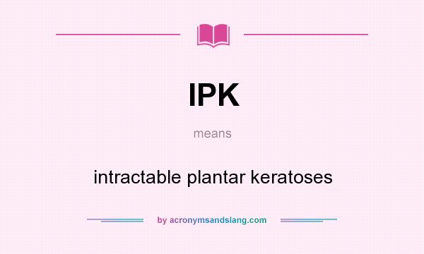 What does IPK mean? It stands for intractable plantar keratoses