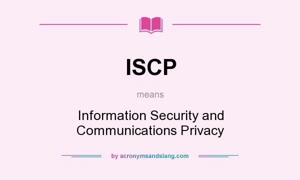 What does ISCP mean? It stands for Information Security and Communications Privacy