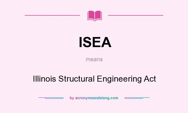 What does ISEA mean? It stands for Illinois Structural Engineering Act