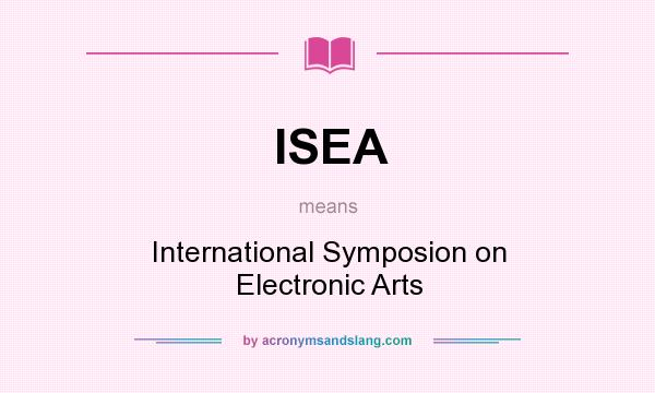 What does ISEA mean? It stands for International Symposion on Electronic Arts