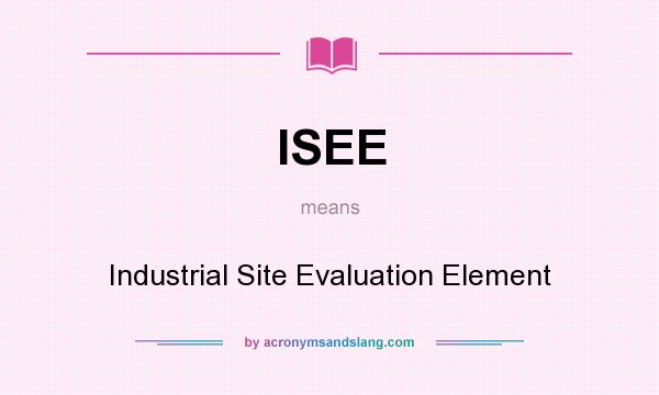 What does ISEE mean? It stands for Industrial Site Evaluation Element