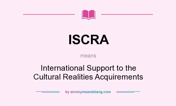 What does ISCRA mean? It stands for International Support to the Cultural Realities Acquirements