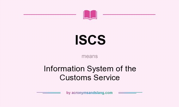 What does ISCS mean? It stands for Information System of the Customs Service