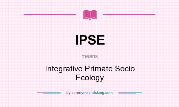 What does IPSE mean? It stands for Integrative Primate Socio Ecology
